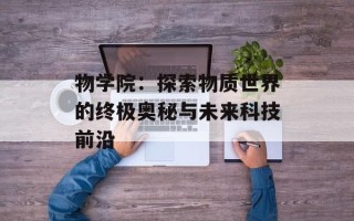 物学院：探索物质世界的终极奥秘与未来科技前沿