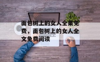 面包树上的女人全集免费，面包树上的女人全文免费阅读