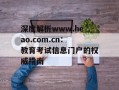 深度解析www.heao.com.cn：教育考试信息门户的权威指南