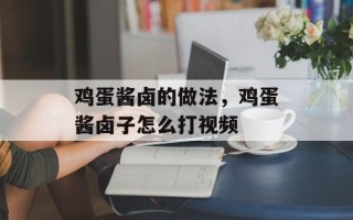 鸡蛋酱卤的做法，鸡蛋酱卤子怎么打视频