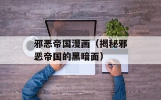 邪恶帝国漫画（揭秘邪恶帝国的黑暗面）