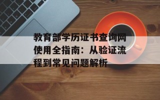 教育部学历证书查询网使用全指南：从验证流程到常见问题解析