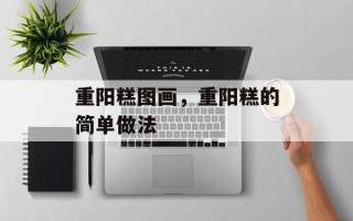 重阳糕图画，重阳糕的简单做法