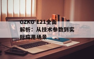 GZKG E21全面解析：从技术参数到实际应用场景