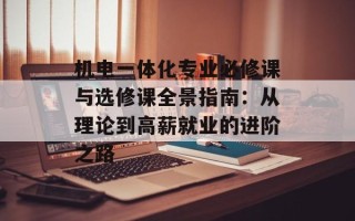 机电一体化专业必修课与选修课全景指南：从理论到高薪就业的进阶之路