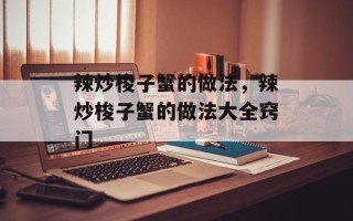 辣炒梭子蟹的做法，辣炒梭子蟹的做法大全窍门