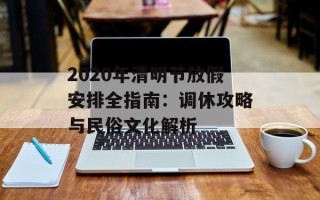 2020年清明节放假安排全指南：调休攻略与民俗文化解析