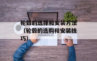 轮毂的选择和安装方法（轮毂的选购和安装技巧）