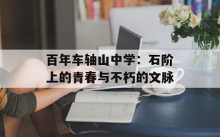 百年车轴山中学：石阶上的青春与不朽的文脉
