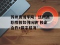 苏州高博学院：这所高职院校如何玩转'校企合作+数字经济'