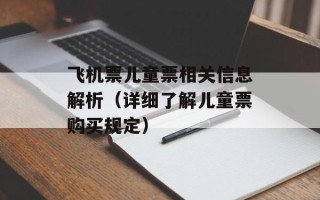 飞机票儿童票相关信息解析（详细了解儿童票购买规定）