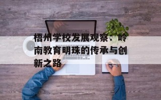 梧州学校发展观察：岭南教育明珠的传承与创新之路