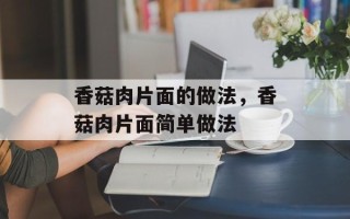 香菇肉片面的做法，香菇肉片面简单做法