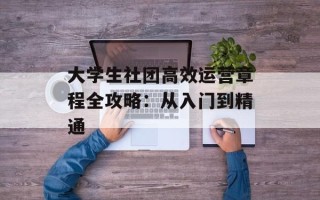 大学生社团高效运营章程全攻略：从入门到精通