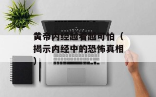 黄帝内经越看越可怕（揭示内经中的恐怖真相）
