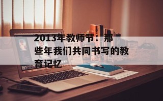 2013年教师节：那些年我们共同书写的教育记忆