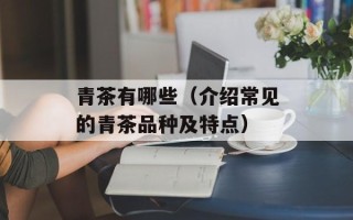 青茶有哪些（介绍常见的青茶品种及特点）