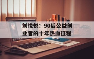 刘悦悦：90后公益创业者的十年热血征程