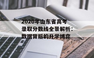 2020年山东省高考录取分数线全景解析：数据背后的升学博弈