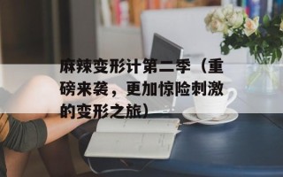 麻辣变形计第二季（重磅来袭，更加惊险刺激的变形之旅）