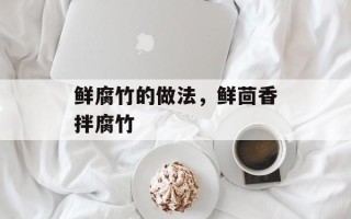 鲜腐竹的做法，鲜茴香拌腐竹