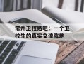 常州卫校贴吧：一个卫校生的真实交流阵地