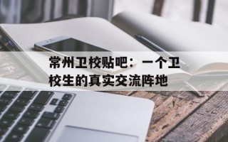 常州卫校贴吧：一个卫校生的真实交流阵地