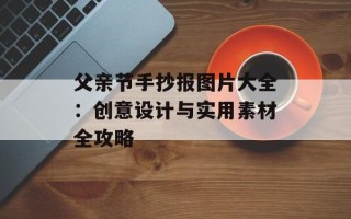 父亲节手抄报图片大全：创意设计与实用素材全攻略