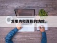 龙眼肉和真粉的功效，