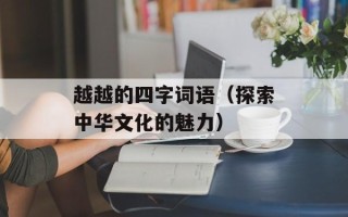 越越的四字词语（探索中华文化的魅力）