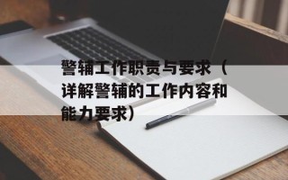 警辅工作职责与要求（详解警辅的工作内容和能力要求）