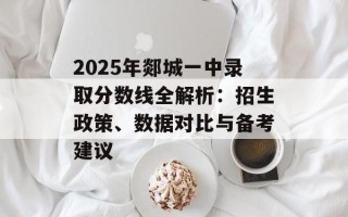 2025年郯城一中录取分数线全解析：招生政策、数据对比与备考建议