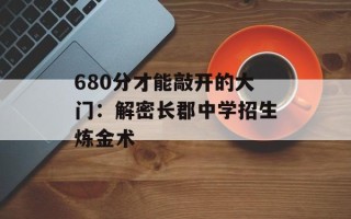 680分才能敲开的大门：解密长郡中学招生炼金术