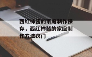 西红柿酱的家庭制作保存，西红柿酱的家庭制作方法窍门