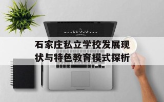 石家庄私立学校发展现状与特色教育模式探析