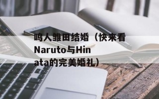 鸣人雏田结婚（快来看Naruto与Hinata的完美婚礼）