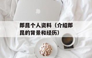 郎昆个人资料（介绍郎昆的背景和经历）