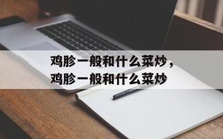 鸡胗一般和什么菜炒，鸡胗一般和什么菜炒