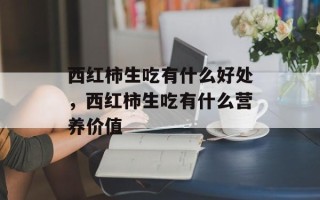 西红柿生吃有什么好处，西红柿生吃有什么营养价值