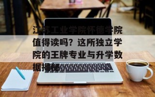 江苏工业学院怀德学院值得读吗？这所独立学院的王牌专业与升学数据揭秘