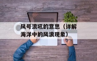 风号浪吼的意思（详解海洋中的风浪现象）