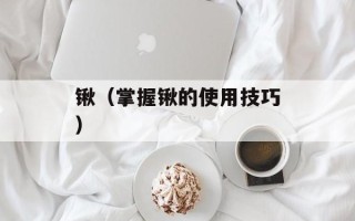 锹（掌握锹的使用技巧）
