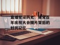 直播见证历史：建党百年庆祝大会图片背后的时代记忆