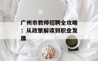 广州市教师招聘全攻略：从政策解读到职业发展