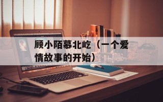 顾小陌慕北屹（一个爱情故事的开始）