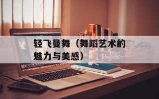 轻飞曼舞（舞蹈艺术的魅力与美感）