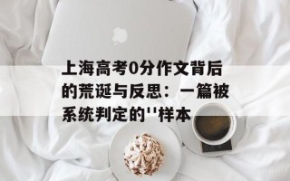 上海高考0分作文背后的荒诞与反思：一篇被系统判定的''样本