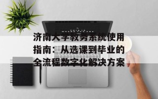 济南大学教务系统使用指南：从选课到毕业的全流程数字化解决方案
