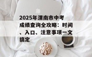 2025年渭南市中考成绩查询全攻略：时间、入口、注意事项一文搞定