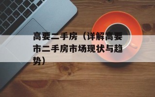 高要二手房（详解高要市二手房市场现状与趋势）